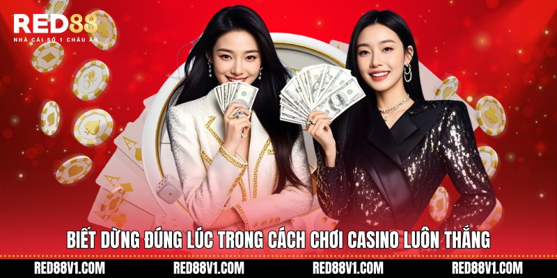 Biết dừng đúng lúc trong Cách chơi Casino luôn thắng