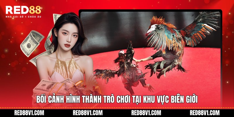 Bối cảnh hình thành trò chơi tại khu vực biên giới