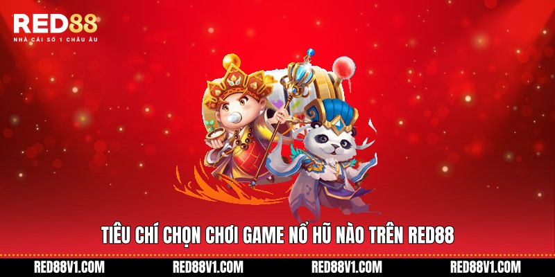 Tiêu chí chọn chơi game nổ hũ nào trên RED88
